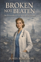 Broken Not Beaten: The Extraordinary Life of Dr. Kirin Torranz B0GRNRY31S Book Cover