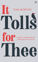 It Tolls For Thee: A guide to celebrating and reclaiming the end of life 1786784785 Book Cover