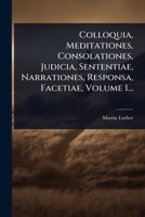 Colloquia, Meditationes, Consolationes, Judicia, Sententiae, Narrationes, Responsa, Facetiae, Volume 1... 1247957950 Book Cover