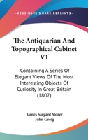 The Antiquarian And Topographical Cabinet V1: Containing A Series Of Elegant Views Of The Most Interesting Objects Of Curiosity In Great Britain 1165089823 Book Cover