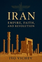 Iran: Empire, Faith, and Revolution B0FJ7BYFQ2 Book Cover