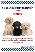 A healthy Skin Treatment for my Dog: Home remedy to any form of skin infections such as Eczema, Atopic Dermatitis, psoriasis, and pyoderma. B084Z6699S Book Cover