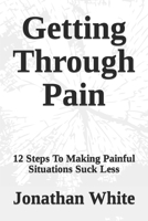 Getting Through Pain: 12 Steps To Making Painful Situations Suck Less B08KH2KDXD Book Cover