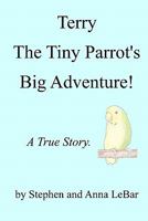 Terry The Tiny Parrot's Big Adventure!: A True Story. 1450591280 Book Cover