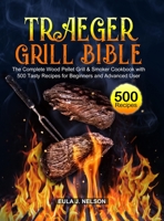 Traeger Grill Bible: The Complete Wood Pellet Grill & Smoker Cookbook with 500 Tasty Recipes for Beginners and Advanced User 1637330472 Book Cover