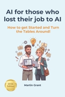 AI for those who lost their job to AI: How to get Started and Turn the Tables Around! B0H374FK2J Book Cover