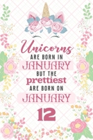 Unicorns Are Born In January But The Prettiest Are Born On January 12: Cute Blank Lined Notebook Gift for Girls and Birthday Card Alternative for Daughter Friend or Coworker 1670433889 Book Cover