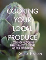 Cooking Your Local Produce: A Cookbook for Tackling Farmers Markets, CSA Boxes, and Your Own Backyard 0988741792 Book Cover