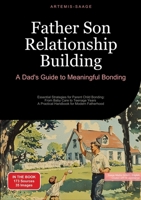 Father Son Relationship Building: A Dad's Guide to Meaningful Bonding: Essential Strategies for Parent Child Bonding: From Baby Care to Teenage Years - A Practical Handbook for Modern Fatherhood 3384484746 Book Cover