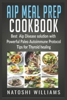 Aip Meal Prep COOKBOOK Best Aip Disease solution with powerful Paleo Autoimmune Protocol tips for thyroid healing 1702500349 Book Cover
