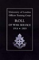 UNIVERSITY OF LONDON O.T.C. ROLL OF WAR SERVICE 1914-1919 1843424320 Book Cover