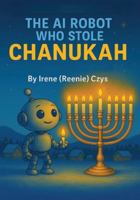 The AI Robot Who Stole Chanukah: A Kid's Holiday Tale (Holiday Books for Children 4 - 10 yrs. old) B0G3KZXSLD Book Cover