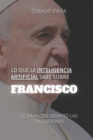 Lo Que La Inteligencia Artificial Sabe Sobre FRANCISCO: El Papa Que Desafió Las Tradiciones (Lo Que Sabe la Inteligencia Artificial) (Spanish Edition) B0DTGHG4VZ Book Cover