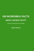 100 INCREDIBLE FACTS ABOUT ANCIENT EGYPT: Discover Amazing, Surprising, and Mind-Blowing Wonders (100 Incredible Things You Didn't Know, 100 COSE INCREDIBILI CHE NON SAPEVI) B0GTK74TJ1 Book Cover