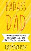 BADASS DAD: for every man who is or desires to be the best dad on the planet 1984052810 Book Cover
