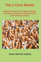 The 1-Cent Model. A Deposit System for Cigarette Butts.: How We Can Keep Our Cities and the Environment Cleaner B0DV91KFTB Book Cover