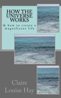 How the Universe Works: & How to Create a Magnificent Life 1494842521 Book Cover