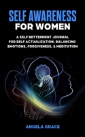Self Awareness For Women: A Self Betterment Journal for Self Actualization, Balancing Emotions, Forgiveness & Meditation 1953543790 Book Cover