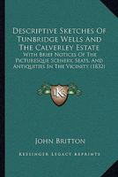Descriptive Sketches of Tunbridge Wells and the Calverley Estate; With Brief Notices of the Picturesque Scenery, Seats, and Antiquities in the Vicinity .. 1241127794 Book Cover