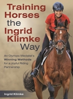 Training Horses the Ingrid Klimke Way: An Olympic Medalist's Winning Methods for a Joyful Riding Partnership 1570768269 Book Cover