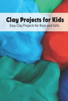 Clay Projects for Kids: Easy Clay Projects for Boys and Girls: Kids Crafts with Mom, Gifts for Kids B093RNWBTG Book Cover