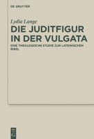 Die Juditfigur in Der Vulgata: Eine Theologische Studie Zur Lateinischen Bibel 3110483211 Book Cover