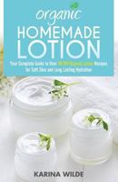 Organic Homemade Lotion: Your Complete Guide to Over 50 DIY Organic Lotion Recipes for Soft Skin and Long Lasting Hydration 1534968008 Book Cover
