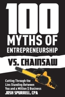 100 Myths Of Entrepreneurship Vs. Chainsaw: Cutting Through the Lies Standing Between You and A Million $ Business 1777884403 Book Cover