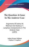 The Question At Issue In The Andover Case: Arguments Of Joshua W. Wellman And Orpheus T. Lanphear, Complainants In The Andover Case 1165105950 Book Cover