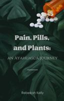 Pain, Pills, and Plants: an Ayahuasca journey B0F92SNX19 Book Cover