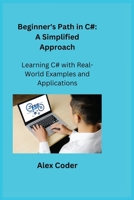 Beginner's Path in C#: Learning C# with Real-World Examples and Applications 1806251256 Book Cover