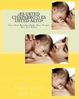 ¿Es usted chaparro o es usted Alto?: Un Libro Recomendado Para Usted, Por Sus Hijos 1461087163 Book Cover