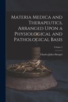 Materia Medica and Therapeutics, Arranged Upon a Physiological and Pathological Basis; Volume 2 1016841051 Book Cover