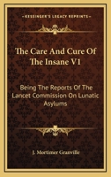 The Care And Cure Of The Insane V1: Being The Reports Of The Lancet Commission On Lunatic Asylums 1163108235 Book Cover