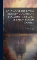 Catalogue Des Livres PrÃ(c)cieux Composant Le Cabinet De Feu M. Le Baron Lucien Double (French Edition) 1023912651 Book Cover