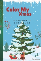 Color My Xmas: A Colorful Christmas: A Festive Coloring Book for the Holidays B0BW2SL42Q Book Cover