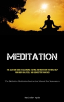 Meditation: The All In One Guide To Cleansing, Fasting, And Meditation That Will Help Your Body Heal Itself And Look Better Than E B0CJ5TZ3XY Book Cover