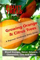 The Fruit Trees Book: Growing Orange & Citrus Trees ? Blood Oranges, Navel, Valencia, Clementine, Cara And More: DIY Planting, Irrigation, Fertilizing, Pest Prevention, Leaf Sampling & Soil Analysis 1949727068 Book Cover