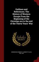 Outlines and References. The History of Western Europe From the Beginning of the Christian era to the end of the Thirty Years' War 1296817245 Book Cover