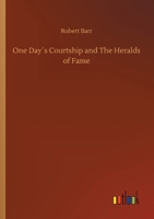 One Day's Courtship, and The Heralds of Fame 1516896939 Book Cover