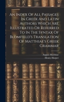 An Index Of All Passages In Greek And Latin Authors Which Are Illustrated Or Referred To In The Syntax Of Blomfield's Translation Of Matthiae's Greek Grammar 1020972351 Book Cover