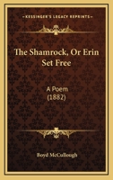 The Shamrock, Or Erin Set Free: A Poem 1166030563 Book Cover
