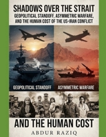 Shadows Over the Strait: Geopolitical Standoff, Asymmetric Warfare, and the Human Cost of the US-Iran Conflict B0HHF9JFBL Book Cover
