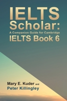 IELTS Scholar: A Companion Guide for Cambridge IELTS Book 6 1786938707 Book Cover