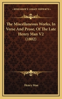 The Miscellaneous Works, In Verse And Prose, Of The Late Henry Man V2 1166178196 Book Cover