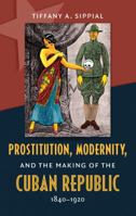 Prostitution, Modernity, and the Making of the Cuban Republic, 1840-1920 1469608944 Book Cover