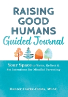 Raising Good Humans Guided Journal: Your Space to Write, Reflect, and Set Intentions for Mindful Parenting 1648485251 Book Cover