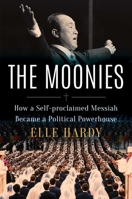 The Moonies: How a Self-Proclaimed Messiah Became a Political Powerhouse 166805969X Book Cover