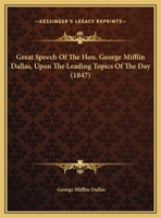 Great Speech of the Hon. George Mifflin Dallas, Upon the Leading Topics of the Day 0548613575 Book Cover