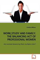 WORK,STUDY AND FAMILY: THE BALANCING ACT OF PROFESSIONAL WOMEN: Are women balancing their multiple roles? 3639163699 Book Cover